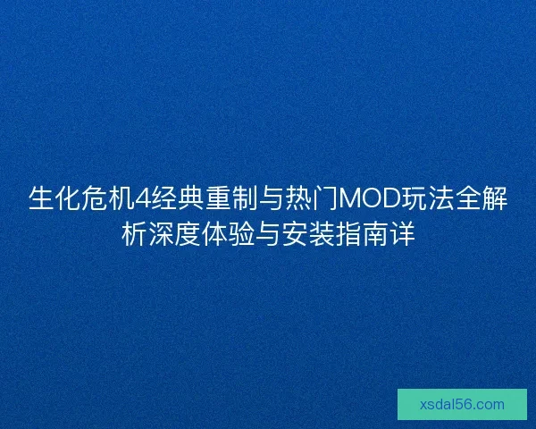 生化危机4经典重制与热门MOD玩法全解析深度体验与安装指南详