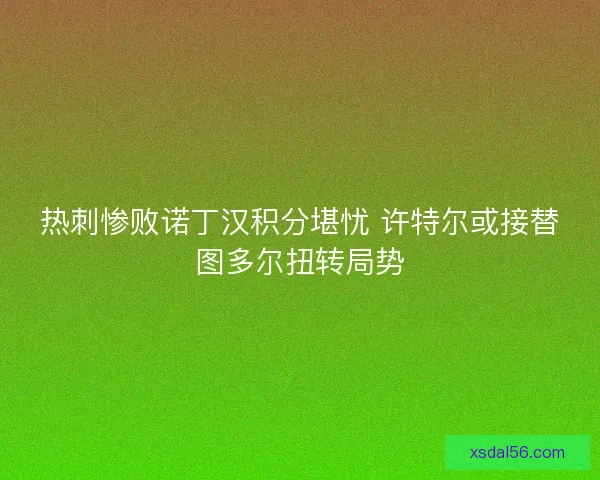 热刺惨败诺丁汉积分堪忧 许特尔或接替图多尔扭转局势