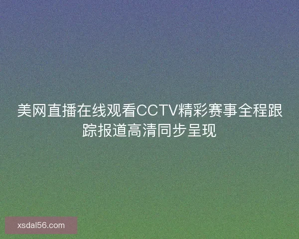 美网直播在线观看CCTV精彩赛事全程跟踪报道高清同步呈现