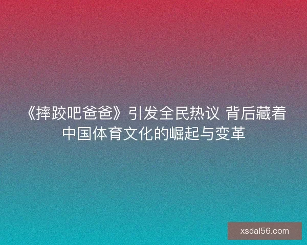 《摔跤吧爸爸》引发全民热议 背后藏着中国体育文化的崛起与变革