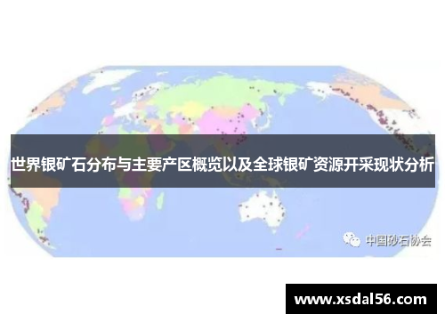 世界银矿石分布与主要产区概览以及全球银矿资源开采现状分析