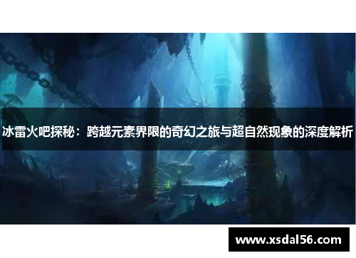 冰雷火吧探秘：跨越元素界限的奇幻之旅与超自然现象的深度解析